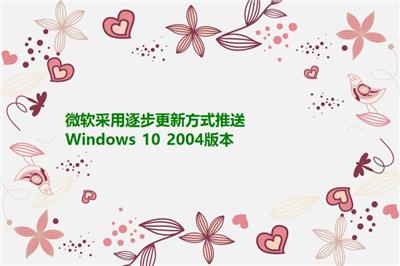微软采用逐步更新方式推送Windows 10 2004版本